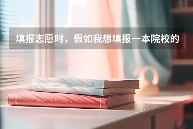 填报志愿时，假如我想填报一本院校的二本专业，那么它应该是填在第一批本科，还是第二批本科？二本院校的（志愿填报本科一批和二批区别）