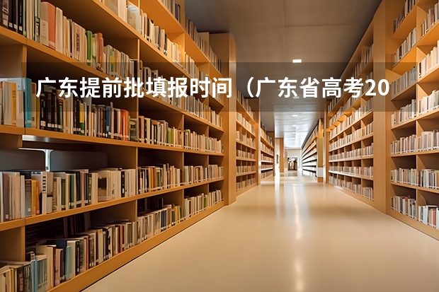 广东提前批填报时间（广东省高考2023填报志愿时间）