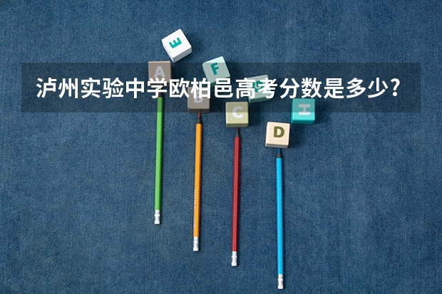 泸州实验中学欧柏邑高考分数是多少?