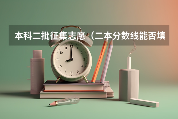 本科二批征集志愿（二本分数线能否填二本志愿）