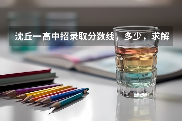 沈丘一高中招录取分数线，多少，求解，在此谢过