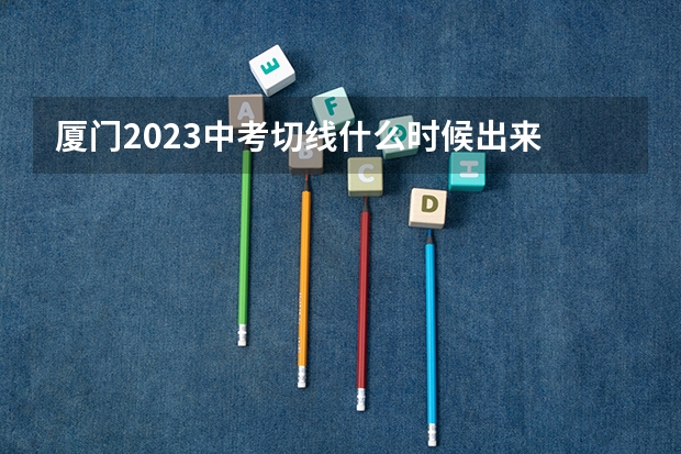 厦门2023中考切线什么时候出来