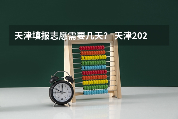 天津填报志愿需要几天？ 天津2023年高考志愿填报时间