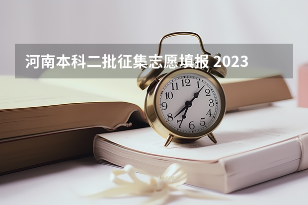 河南本科二批征集志愿填报 2023年河南本科二批征集志愿时间
