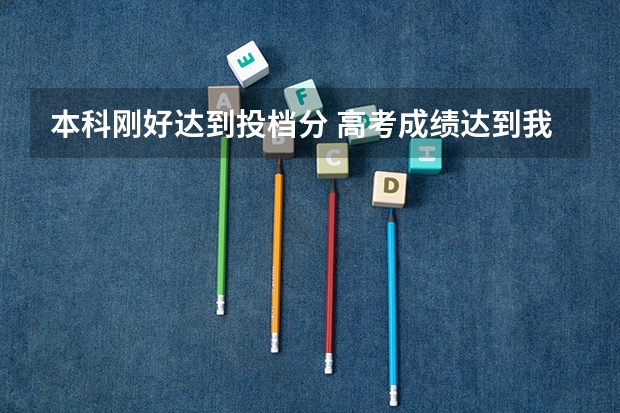 本科刚好达到投档分 高考成绩达到我校在考生生源省份本科第一批次普通类统招最终模拟投档线下20分？