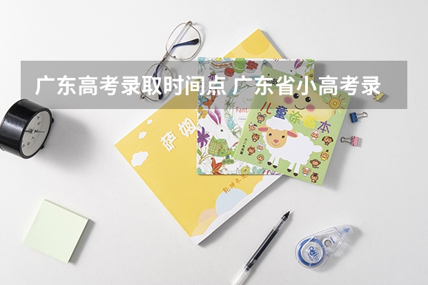 广东高考录取时间点 广东省小高考录取时间