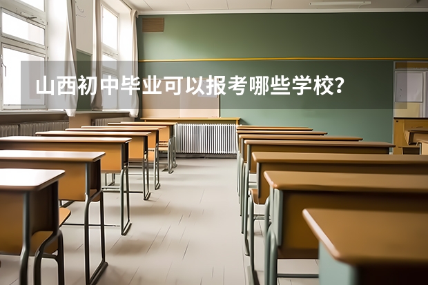 山西初中毕业可以报考哪些学校？