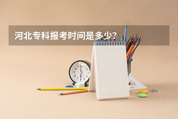 河北专科报考时间是多少？