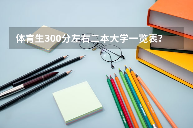 体育生300分左右二本大学一览表？ 湖南一本二本分数线
