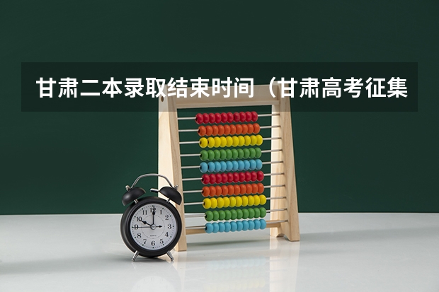甘肃二本录取结束时间（甘肃高考征集志愿录取规则是怎样的?）