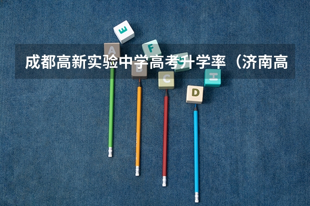 成都高新实验中学高考升学率（济南高新区实验中学高考成绩）