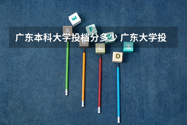 广东本科大学投档分多少 广东大学投档线
