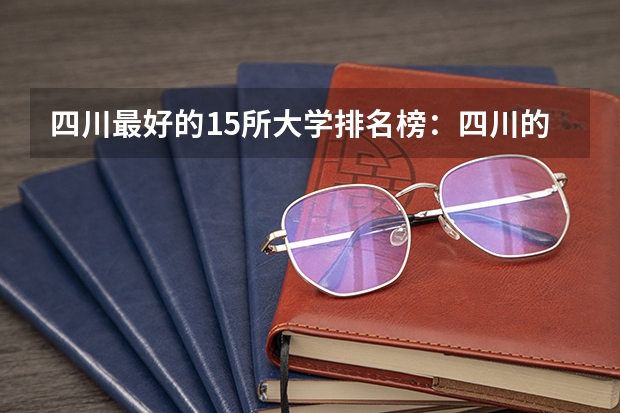 四川最好的15所大学排名榜：四川的全部大学排行一览表（最新） 四川最好的公办专科