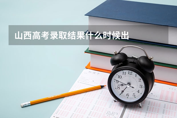 山西高考录取结果什么时候出