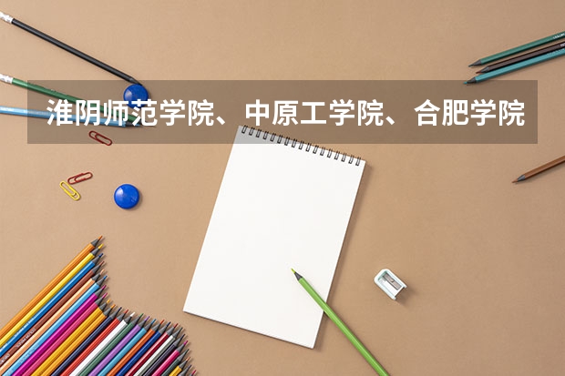 淮阴师范学院、中原工学院、合肥学院哪个好?