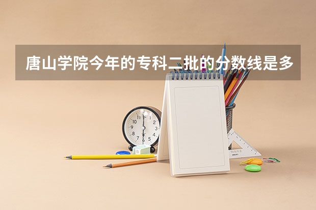 唐山学院今年的专科二批的分数线是多少？