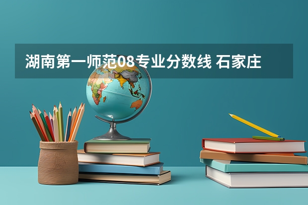 湖南第一师范08专业分数线 石家庄铁道大学录取分数线