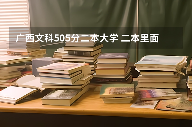 广西文科505分二本大学 二本里面好一点的师范大学？附理科、文科450分左右师范大学名单