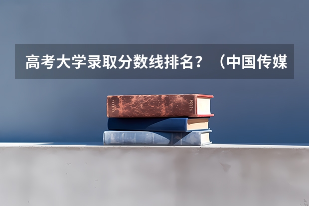 高考大学录取分数线排名?(中国传媒大学分数线)