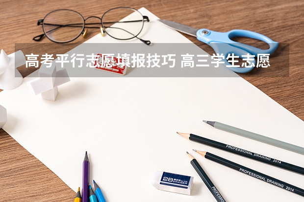 高考平行志愿填报技巧 高三学生志愿填报技巧指南