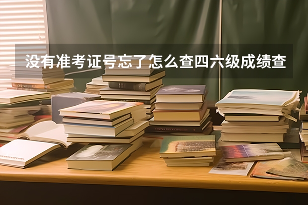 没有准考证号忘了怎么查四六级成绩查询成绩