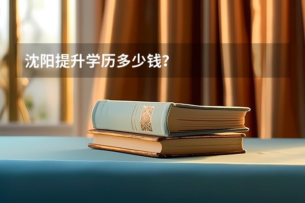 沈阳提升学历多少钱?