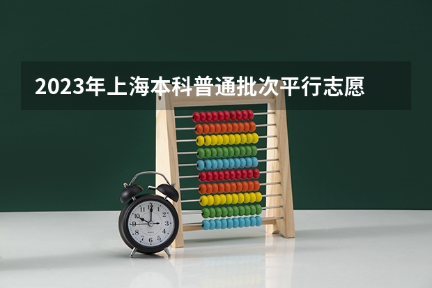 2023年上海本科普通批次平行志愿院校专业组投档分数线公布 上海本科批次录取时间