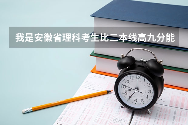 我是安徽省理科考生比二本线高九分能上什么公办学校
