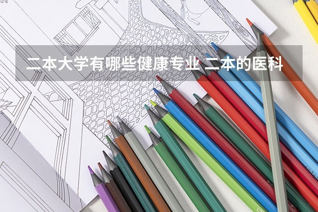 二本大学有哪些健康专业 二本的医科大学有哪些 公办
