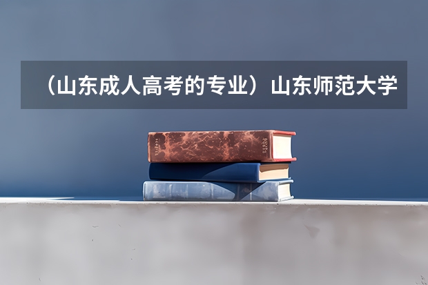 (山东成人高考的专业)山东师范大学成人高考有哪些专业怎么样?