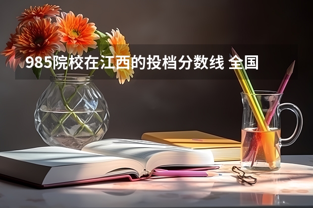 985院校在江西的投档分数线 全国39所985大学最低录取分数线（湖南、安徽、河北、河南等多地）