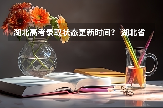 湖北高考录取状态更新时间? 湖北省高考录取状态查询时间是20号几点