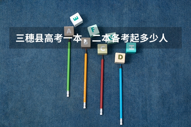 三穗县高考一本，二本各考起多少人
