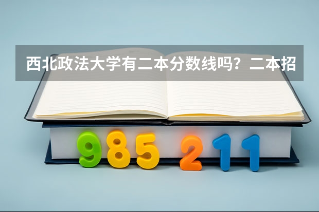 西北政法大学有二本分数线吗？二本招收哪些专业呢……快高考了，求好心的学长们指点迷津啊！