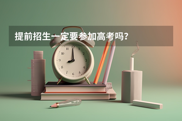 提前招生一定要参加高考吗?