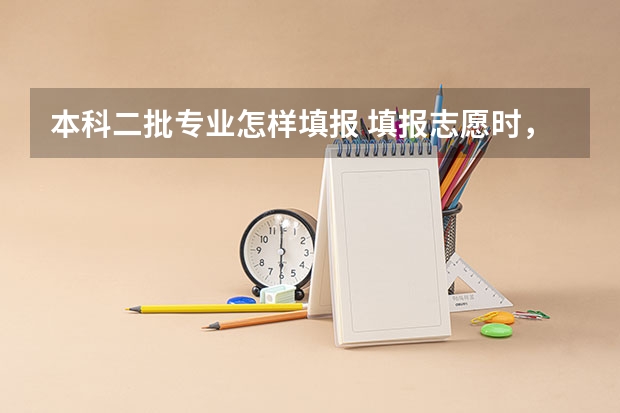 本科二批专业怎样填报 填报志愿时,假如我想填报一本院校的二本专业,那么它应该是填在第一批本科,还是第二批本科?二本院校的