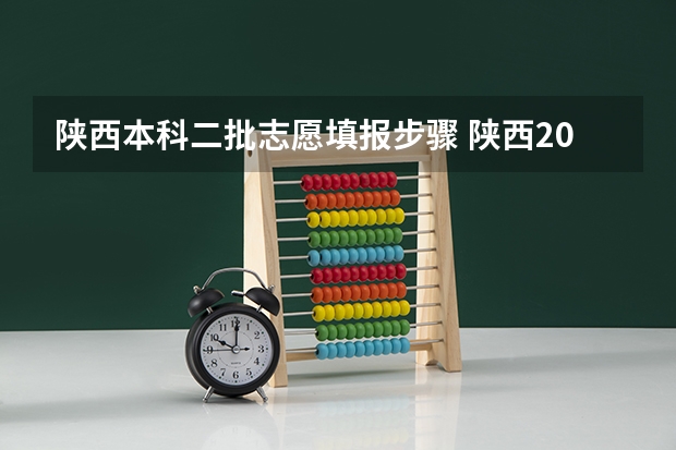 陕西本科二批志愿填报步骤 陕西2023高考二本志愿填报时间