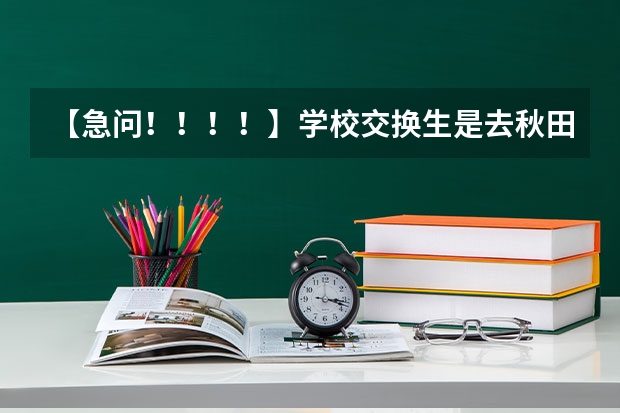 【急问!!!!】学校交换生是去秋田大学好还是金泽大学好? 去日本福冈留学、一个月生活费用?