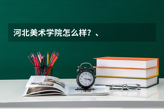 河北美术学院怎么样?、