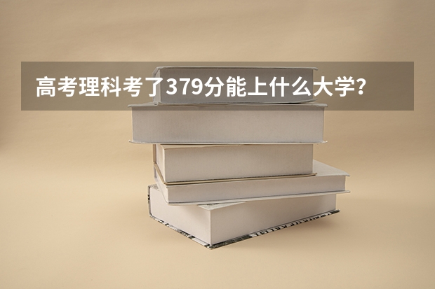 高考理科考了379分能上什么大学？