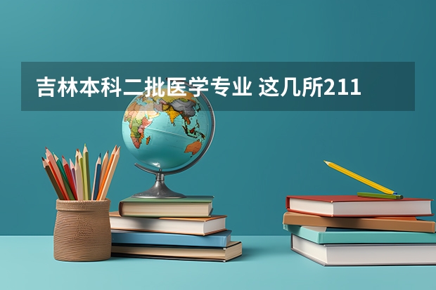 吉林本科二批医学专业 这几所211大学的二本专业，实力强适合捡漏
