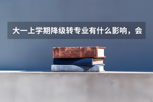 大一上学期降级转专业有什么影响，会不会休学？
