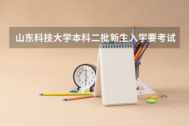 山东科技大学本科二批新生入学要考试吗?