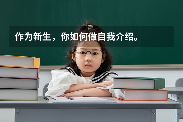 作为新生，你如何做自我介绍。