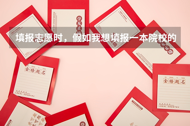 填报志愿时，假如我想填报一本院校的二本专业，那么它应该是填在第一批本科，还是第二批本科？二本院校的 志愿填报本科一批和二批区别