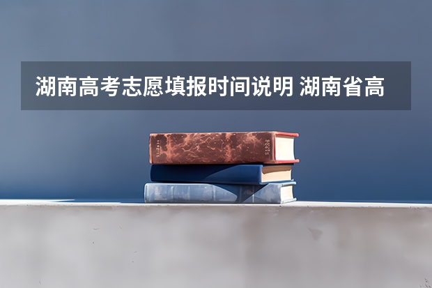 湖南高考志愿填报时间说明 湖南省高考填志愿截止时间