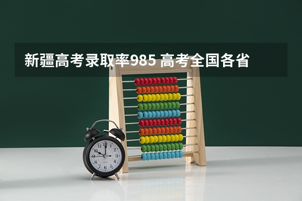 新疆高考录取率985 高考全国各省的难度排行榜