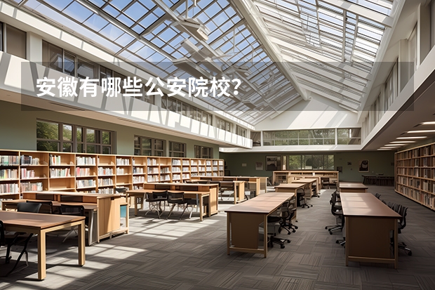 安徽有哪些公安院校？
