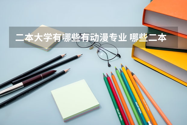 二本大学有哪些有动漫专业 哪些二本大学的动画专业最好