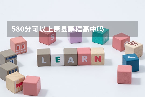 580分可以上萧县鹏程高中吗